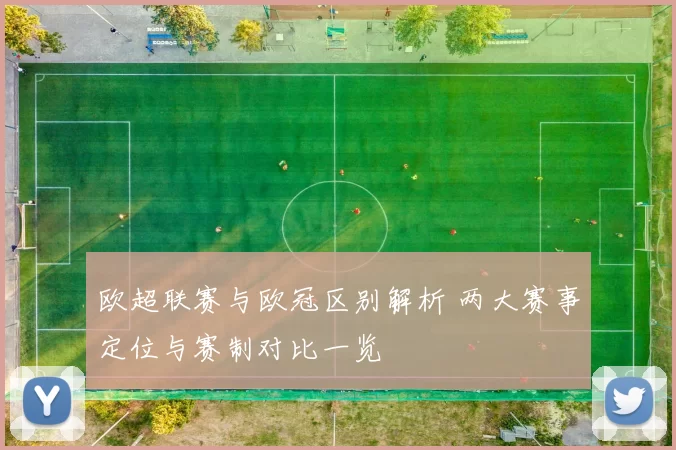 欧超联赛与欧冠区别解析 两大赛事定位与赛制对比一览