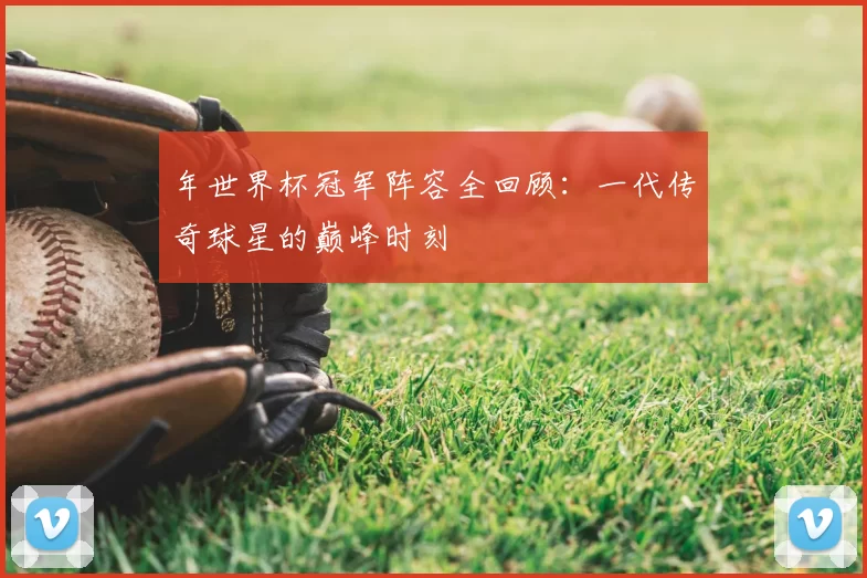 年世界杯冠军阵容全回顾：一代传奇球星的巅峰时刻