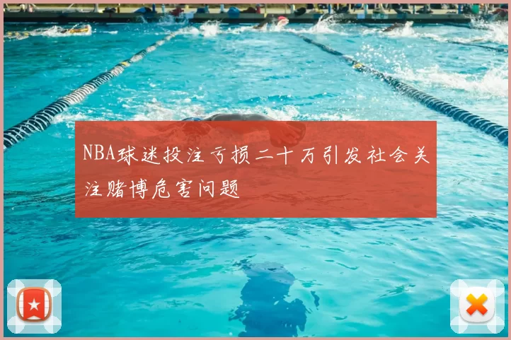 NBA球迷投注亏损二十万引发社会关注赌博危害问题