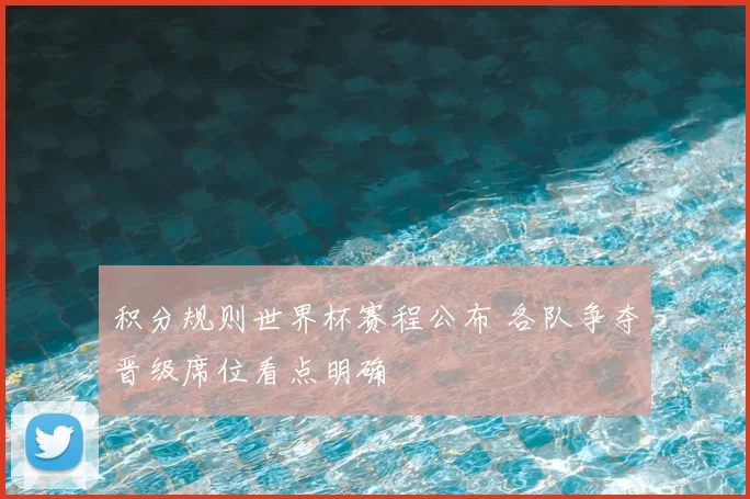 积分规则世界杯赛程公布 各队争夺晋级席位看点明确