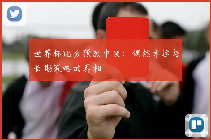 世界杯比分预测中奖:偶然幸运与长期策略的真相