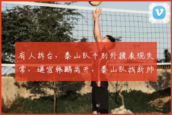 有人拆台,泰山队个别外援表现失常,逼宫韩鹏离开,泰山队找新帅