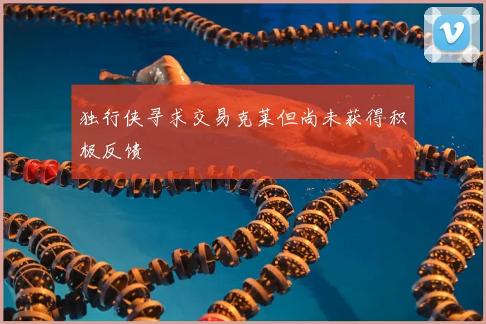 独行侠寻求交易克莱但尚未获得积极反馈