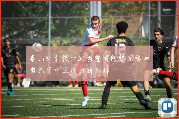 泰山队引援计划调整博阿滕无缘加盟巴甲中卫成为新目标