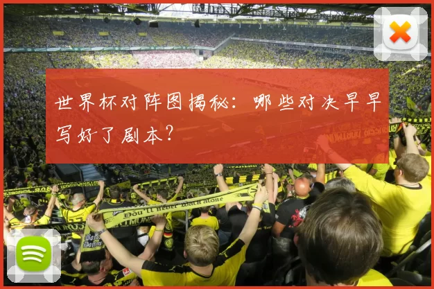 世界杯对阵图揭秘：哪些对决早早写好了剧本？