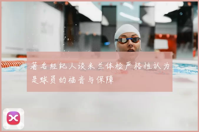 著名经纪人谈米兰体检严格性认为是球员的福音与保障