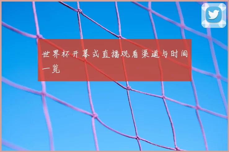 世界杯开幕式直播观看渠道与时间一览
