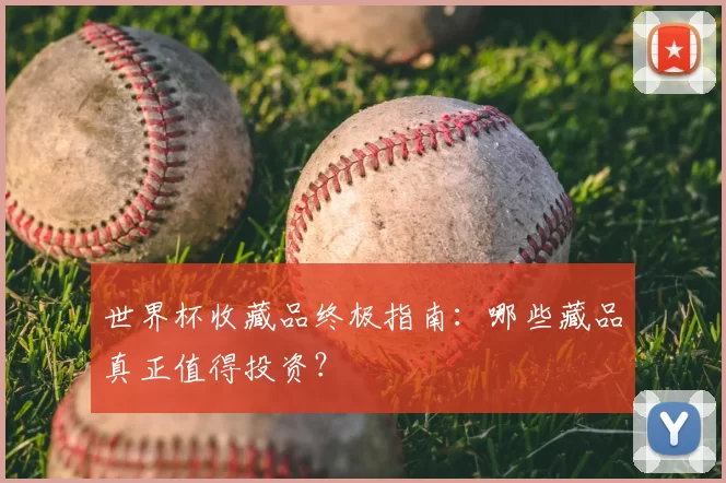 世界杯收藏品终极指南:哪些藏品真正值得投资?