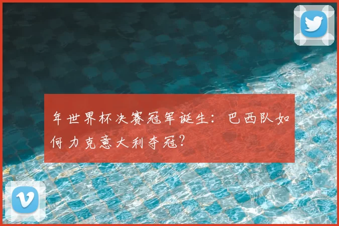 年世界杯决赛冠军诞生:巴西队如何力克意大利夺冠?