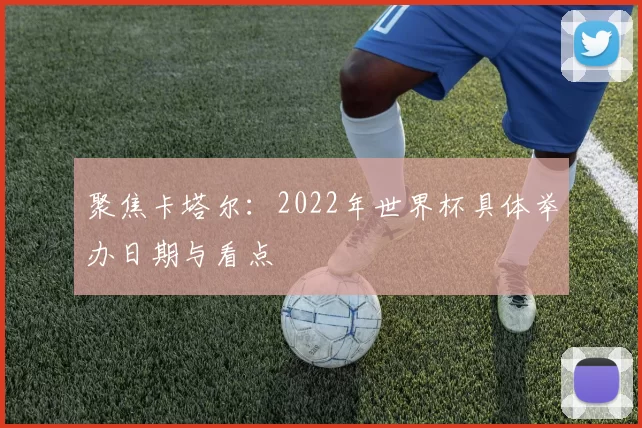 聚焦卡塔尔:2022年世界杯具体举办日期与看点