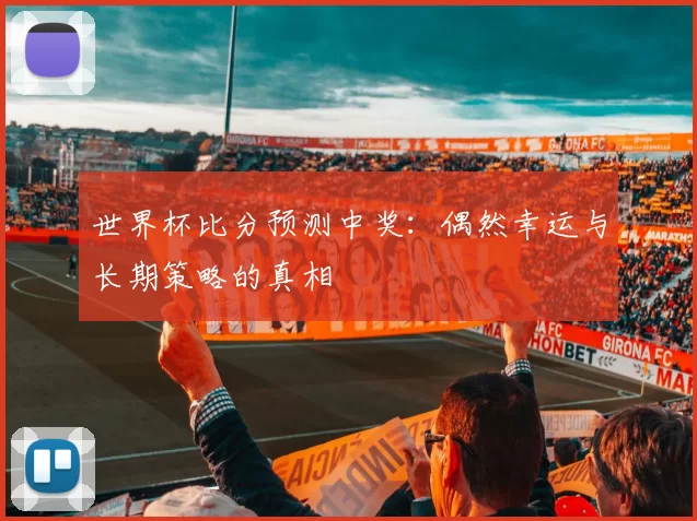 世界杯比分预测中奖:偶然幸运与长期策略的真相