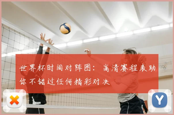 世界杯时间对阵图:高清赛程表助你不错过任何精彩对决