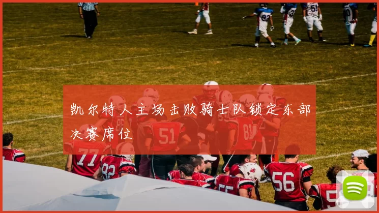 凯尔特人主场击败骑士队锁定东部决赛席位