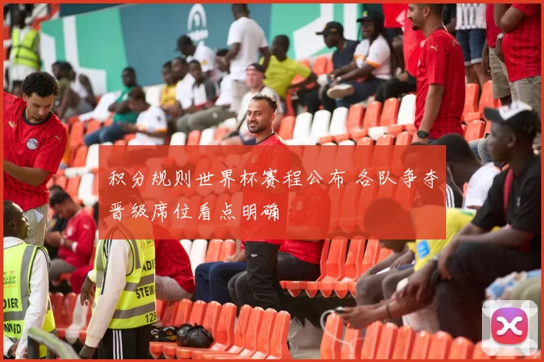 积分规则世界杯赛程公布 各队争夺晋级席位看点明确