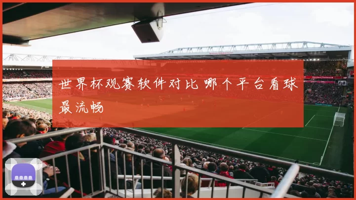 世界杯观赛软件对比 哪个平台看球最流畅