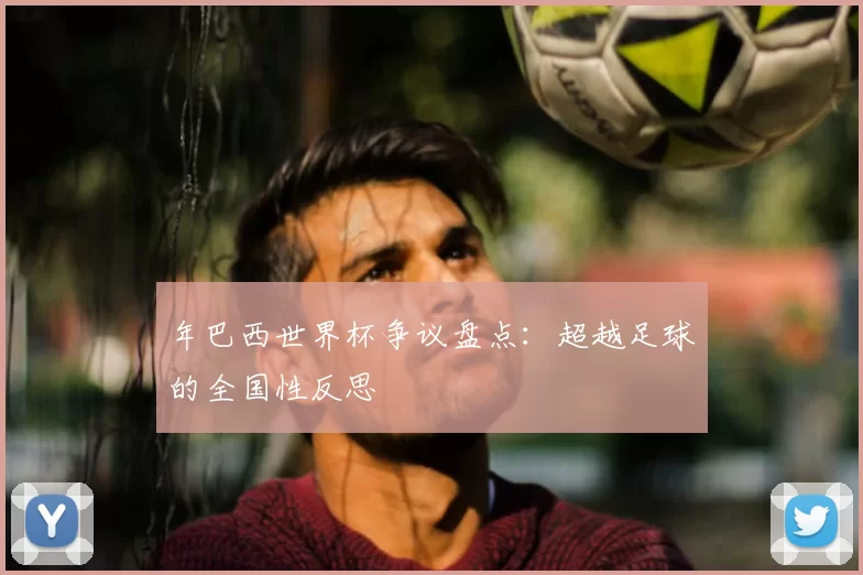 年巴西世界杯争议盘点:超越足球的全国性反思