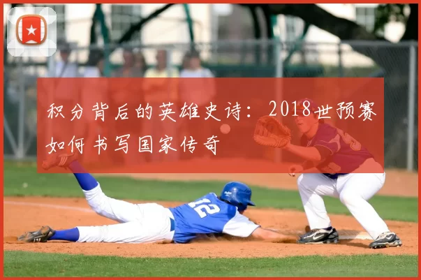 积分背后的英雄史诗:2018世预赛如何书写国家传奇