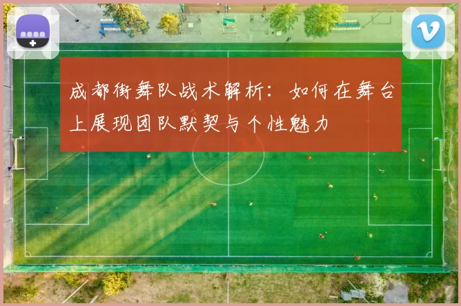成都街舞队战术解析:如何在舞台上展现团队默契与个性魅力