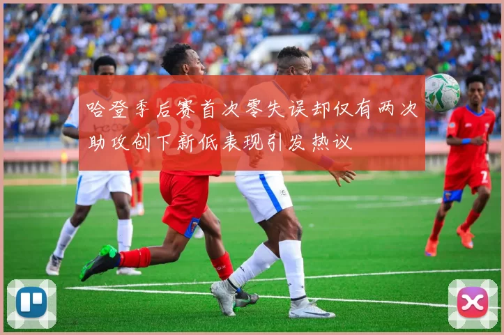 哈登季后赛首次零失误却仅有两次助攻创下新低表现引发热议