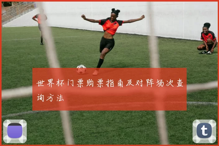 世界杯门票购票指南及对阵场次查询方法
