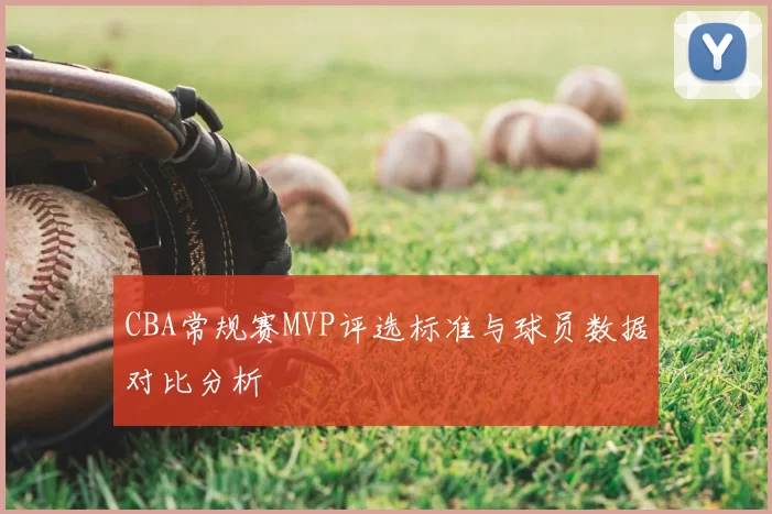 CBA常规赛MVP评选标准与球员数据对比分析