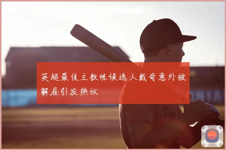 英超最佳主教练候选人戴奇意外被解雇引发热议