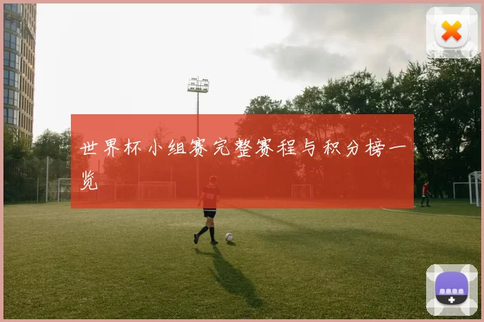 世界杯小组赛完整赛程与积分榜一览
