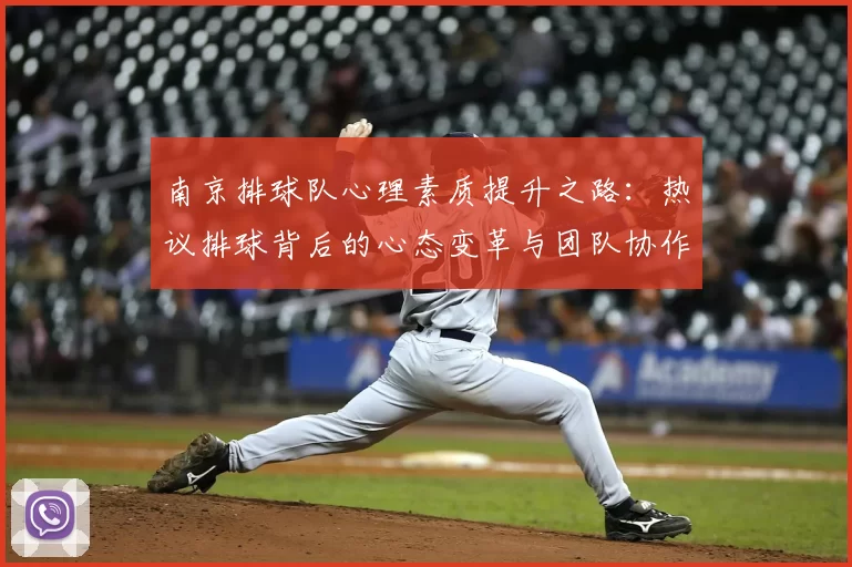 南京排球队心理素质提升之路:热议排球背后的心态变革与团队协作