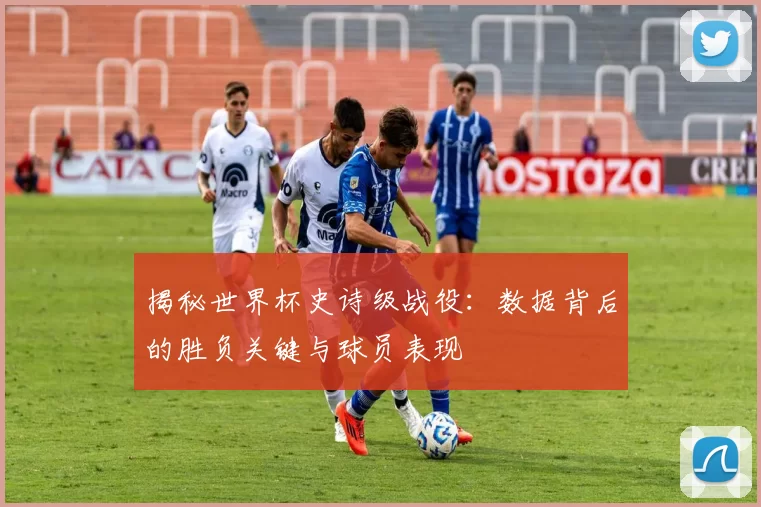 揭秘世界杯史诗级战役:数据背后的胜负关键与球员表现