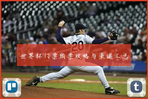 世界杯门票购票攻略与渠道汇总