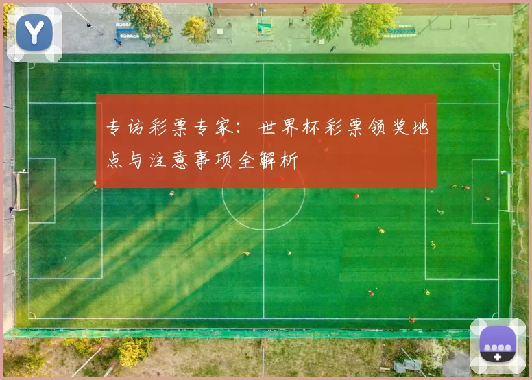 专访彩票专家:世界杯彩票领奖地点与注意事项全解析