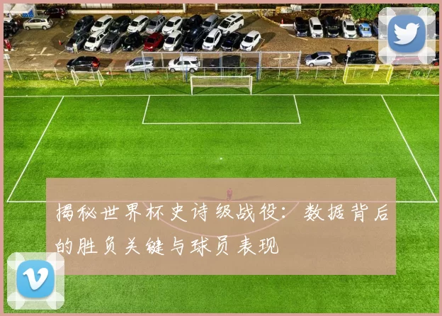 揭秘世界杯史诗级战役:数据背后的胜负关键与球员表现