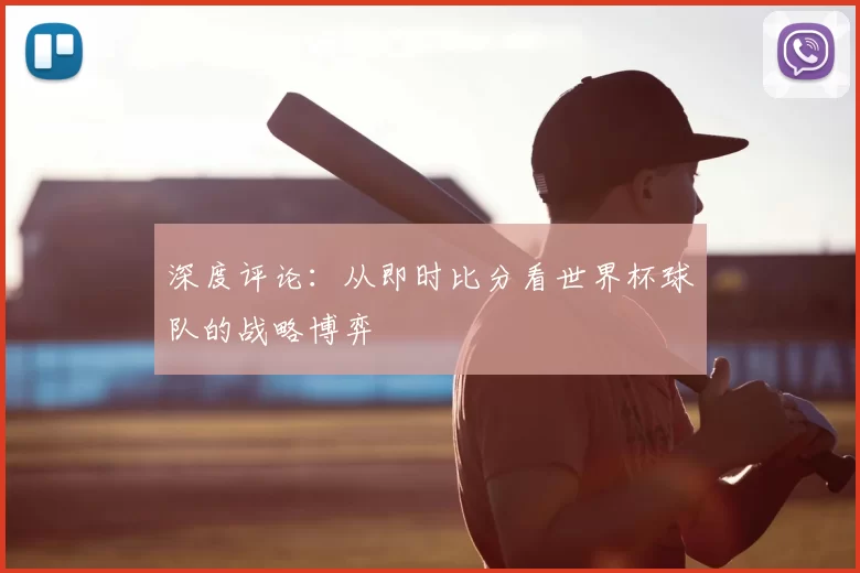 深度评论:从即时比分看世界杯球队的战略博弈