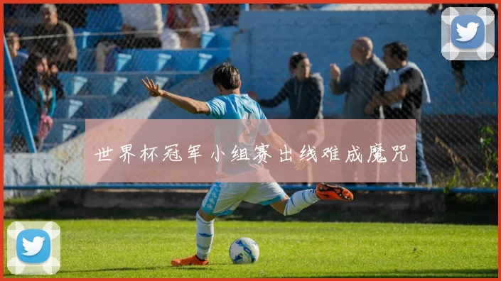 世界杯冠军小组赛出线难成魔咒