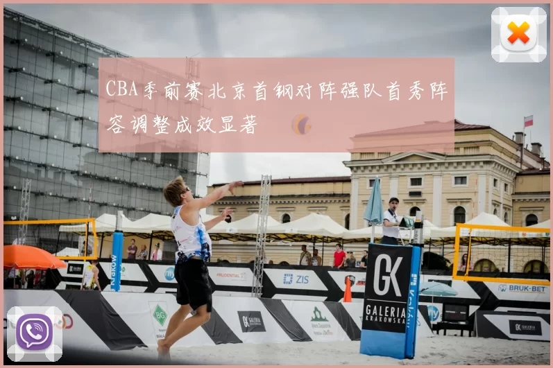 CBA季前赛北京首钢对阵强队首秀阵容调整成效显著