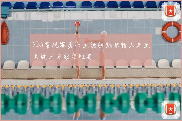 NBA常规赛勇士主场胜凯尔特人库里关键三分锁定胜局