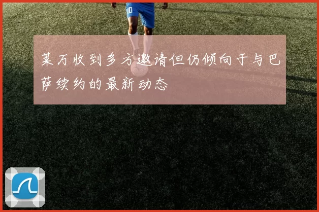 莱万收到多方邀请但仍倾向于与巴萨续约的最新动态