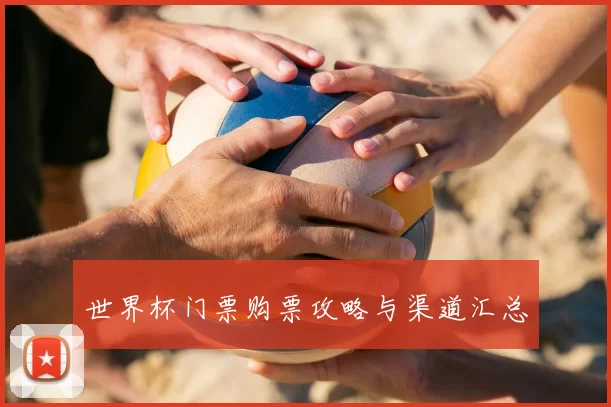 世界杯门票购票攻略与渠道汇总