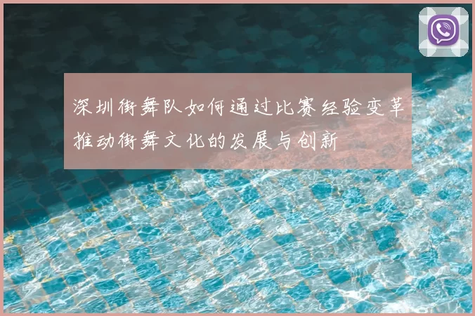 深圳街舞队如何通过比赛经验变革推动街舞文化的发展与创新