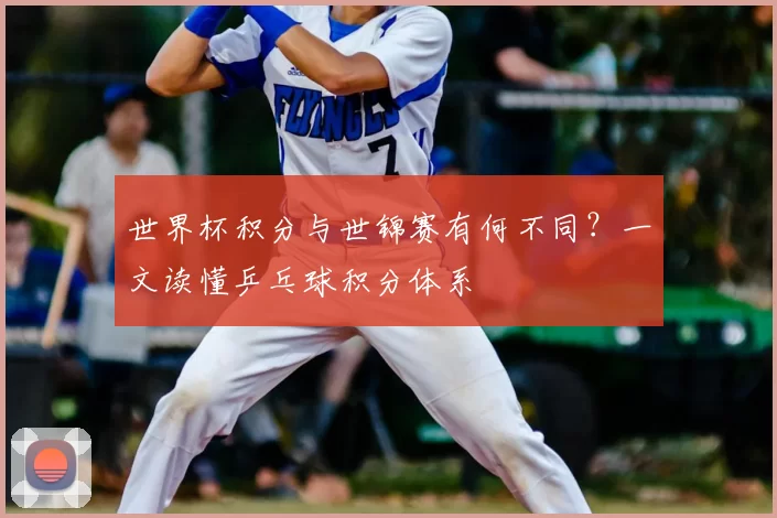 世界杯积分与世锦赛有何不同?一文读懂乒乓球积分体系