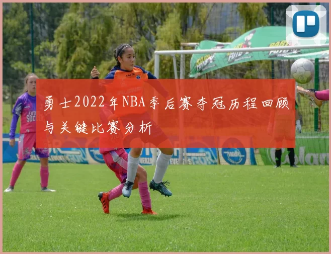 勇士2022年NBA季后赛夺冠历程回顾与关键比赛分析