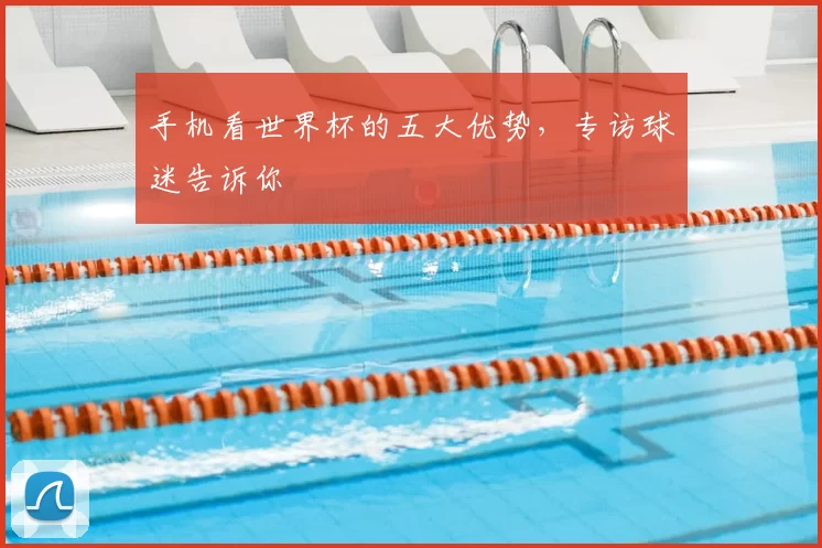 手机看世界杯的五大优势,专访球迷告诉你