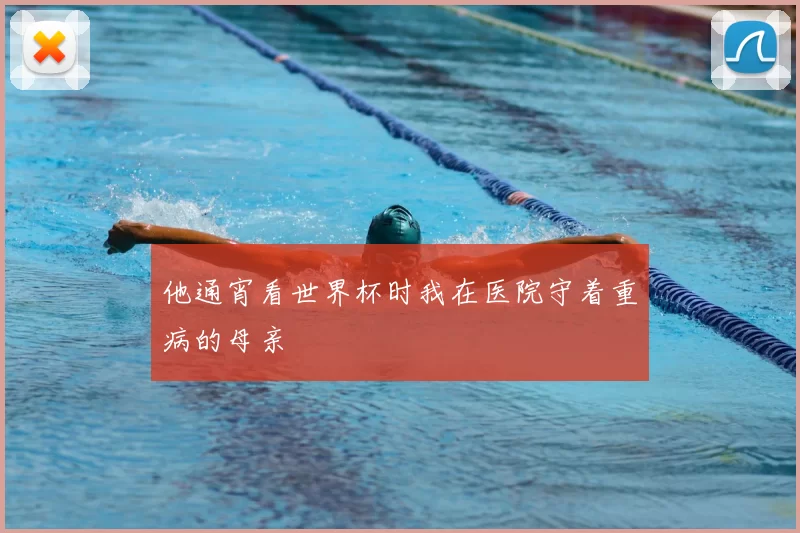 他通宵看世界杯时我在医院守着重病的母亲
