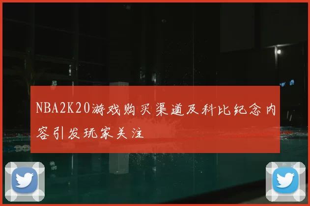 NBA2K20游戏购买渠道及科比纪念内容引发玩家关注