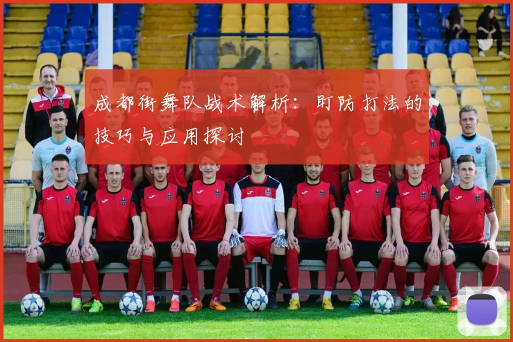 成都街舞队战术解析:盯防打法的技巧与应用探讨