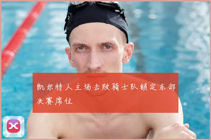 凯尔特人主场击败骑士队锁定东部决赛席位