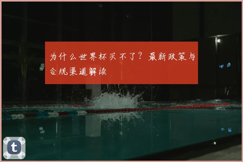 为什么世界杯买不了?最新政策与合规渠道解读