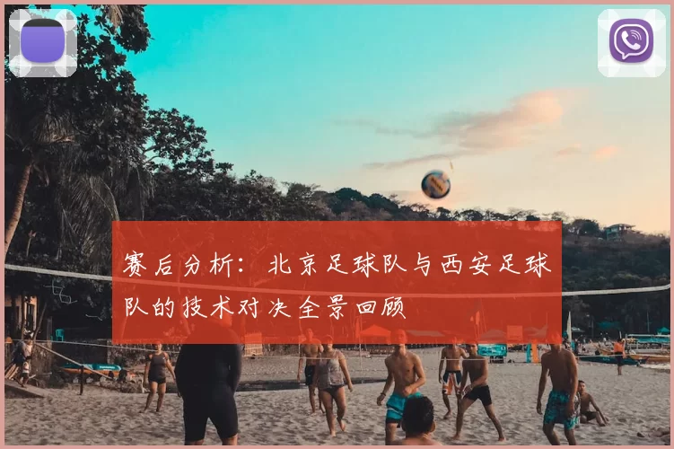 赛后分析:北京足球队与西安足球队的技术对决全景回顾