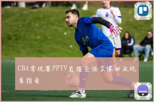 CBA常规赛PPTV直播全场录像回放观看指南
