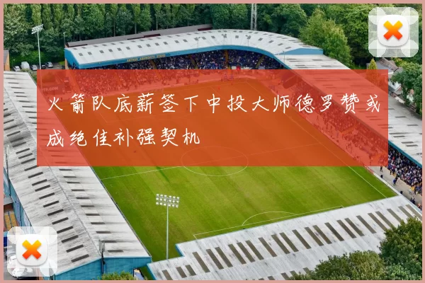 火箭队底薪签下中投大师德罗赞或成绝佳补强契机